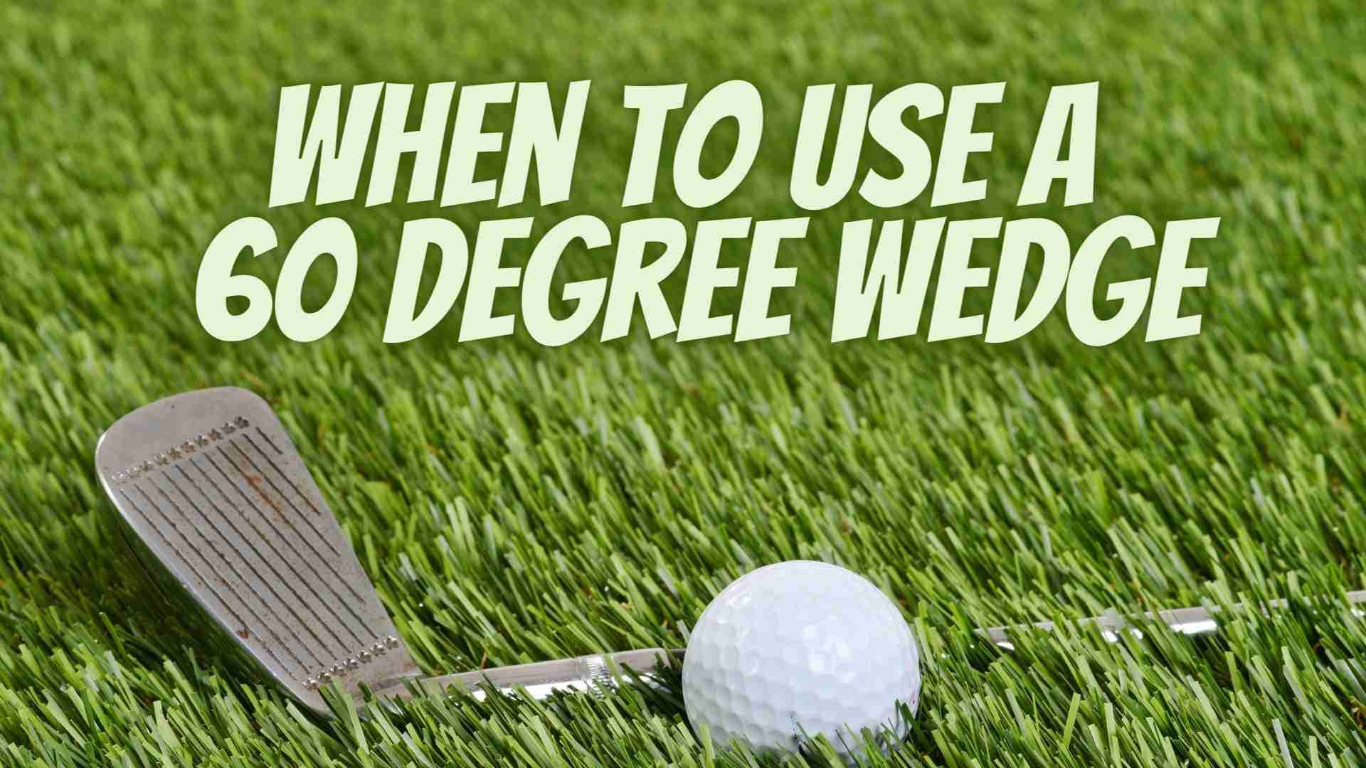 when to use a 60 degree wedge