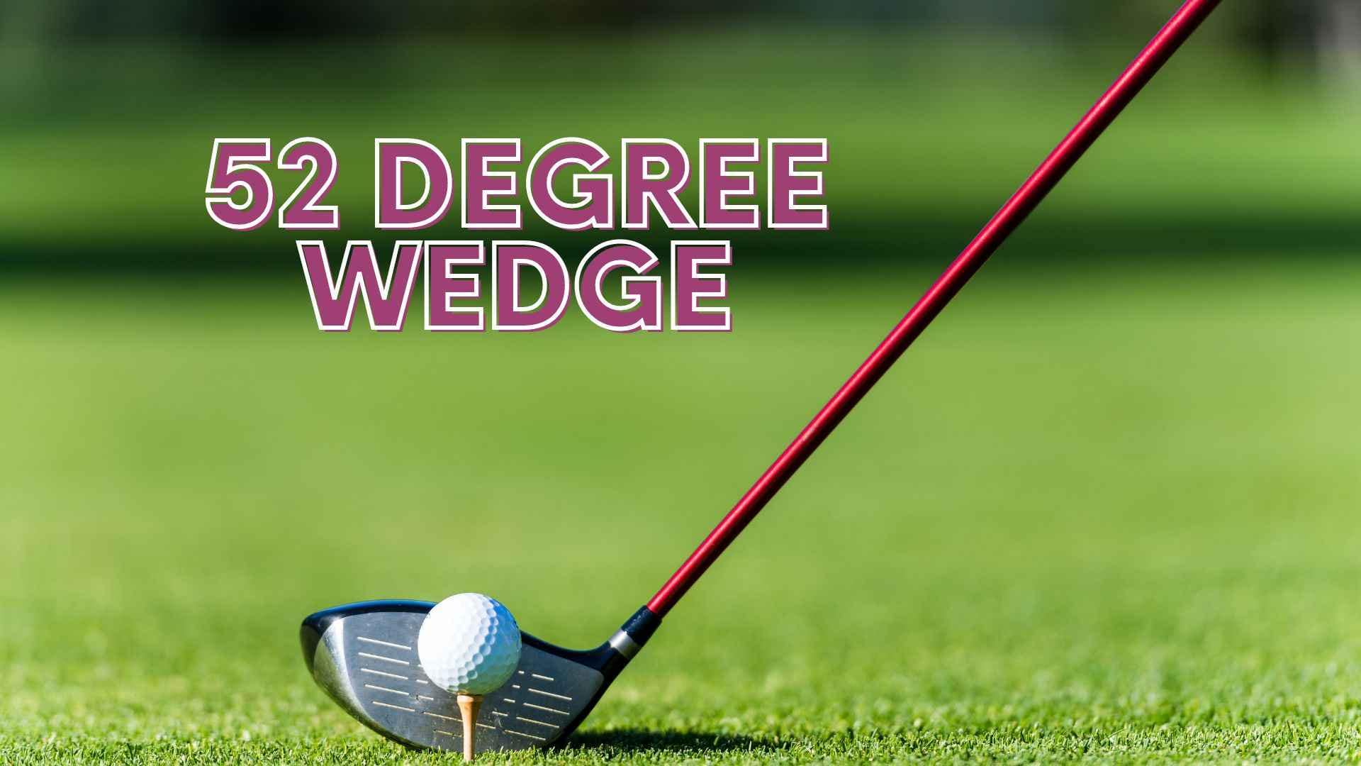 When To Use A 52 Degree Wedge Or Gap Wedge