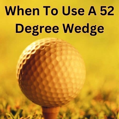 When To Use A 52 Degree Wedge Or Gap Wedge